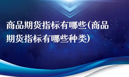 商品期货指标有哪些(商品期货指标有哪些种类)_https://www.iteshow.com_期货开户_第1张