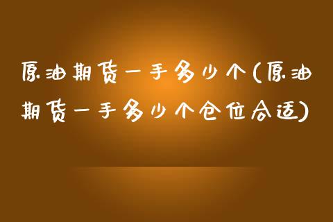 原油期货一手多少个(原油期货一手多少个仓位合适)_https://www.iteshow.com_期货公司_第1张