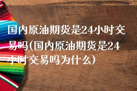 国内原油期货是24小时交易吗(国内原油期货是24小时交易吗为什么)_https://www.iteshow.com_基金_第1张