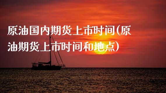 原油国内期货上市时间(原油期货上市时间和地点)_https://www.iteshow.com_商品期货_第1张