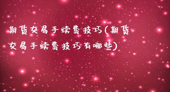 期货交易手续费技巧(期货交易手续费技巧有哪些)_https://www.iteshow.com_原油期货_第1张