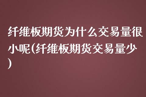 纤维板期货为什么交易量很小呢(纤维板期货交易量少)_https://www.iteshow.com_期货知识_第1张