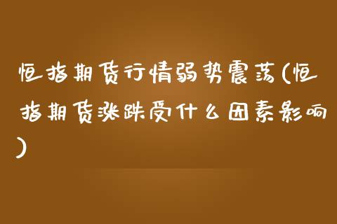 恒指期货行情弱势震荡(恒指期货涨跌受什么因素影响)_https://www.iteshow.com_期货开户_第1张