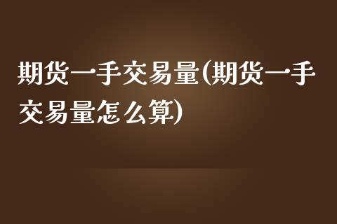 期货一手交易量(期货一手交易量怎么算)_https://www.iteshow.com_商品期权_第1张