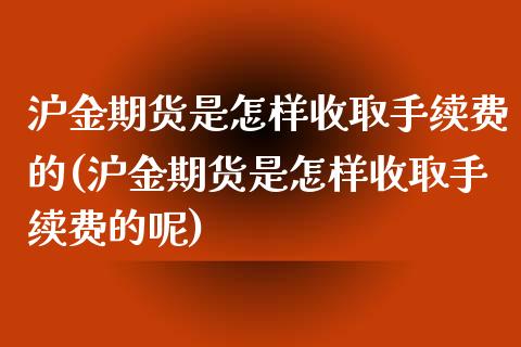 沪金期货是怎样收取手续费的(沪金期货是怎样收取手续费的呢)_https://www.iteshow.com_股指期货_第1张