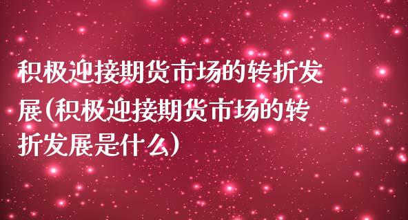 积极迎接期货市场的转折发展(积极迎接期货市场的转折发展是什么)_https://www.iteshow.com_股票_第1张