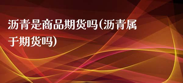 沥青是商品期货吗(沥青属于期货吗)_https://www.iteshow.com_期货开户_第1张