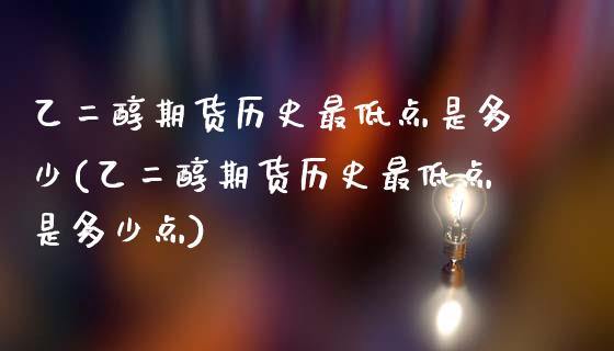 乙二醇期货历史最低点是多少(乙二醇期货历史最低点是多少点)_https://www.iteshow.com_黄金期货_第1张