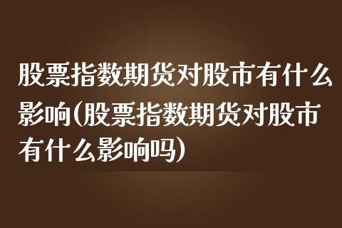 股票指数期货对股市有什么影响(股票指数期货对股市有什么影响吗)_https://www.iteshow.com_期货百科_第1张