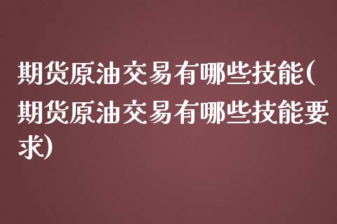 期货原油交易有哪些技能(期货原油交易有哪些技能要求)_https://www.iteshow.com_商品期货_第1张