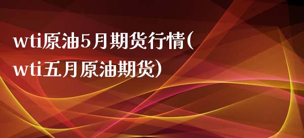 wti原油5月期货行情(wti五月原油期货)_https://www.iteshow.com_期货百科_第1张