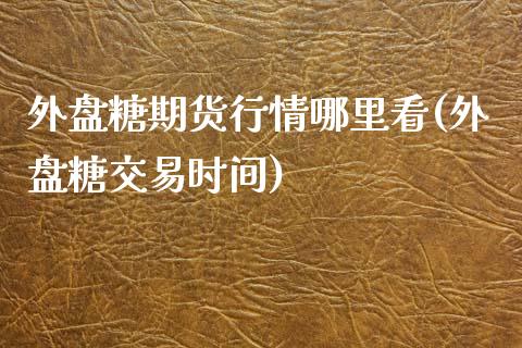 外盘糖期货行情哪里看(外盘糖交易时间)_https://www.iteshow.com_期货百科_第1张