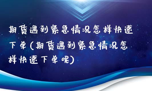 期货遇到紧急情况怎样快速下单(期货遇到紧急情况怎样快速下单呢)_https://www.iteshow.com_基金_第1张