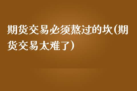 期货交易必须熬过的坎(期货交易太难了)_https://www.iteshow.com_股指期权_第1张