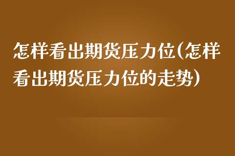 怎样看出期货压力位(怎样看出期货压力位的走势)_https://www.iteshow.com_股指期货_第1张