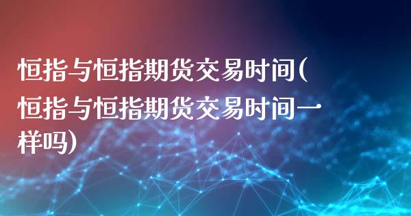 恒指与恒指期货交易时间(恒指与恒指期货交易时间一样吗)_https://www.iteshow.com_黄金期货_第1张