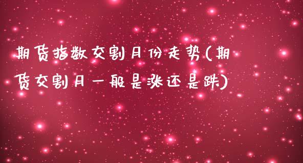 期货指数交割月份走势(期货交割月一般是涨还是跌)_https://www.iteshow.com_期货知识_第1张