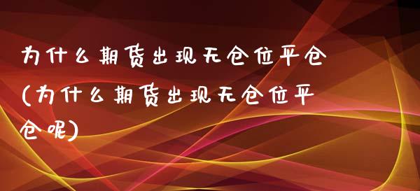 为什么期货出现无仓位平仓(为什么期货出现无仓位平仓呢)_https://www.iteshow.com_股指期货_第1张