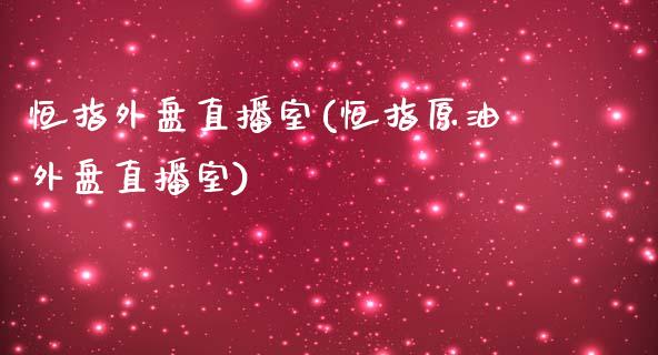 恒指外盘直播室(恒指原油外盘直播室)_https://www.iteshow.com_期货百科_第1张