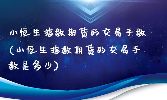 小恒生指数期货的交易手数(小恒生指数期货的交易手数是多少)_https://www.iteshow.com_商品期货_第1张