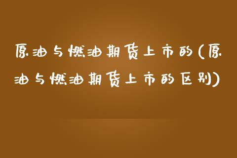 原油与燃油期货上市的(原油与燃油期货上市的区别)_https://www.iteshow.com_商品期货_第1张