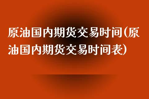 原油国内期货交易时间(原油国内期货交易时间表)_https://www.iteshow.com_期货手续费_第1张