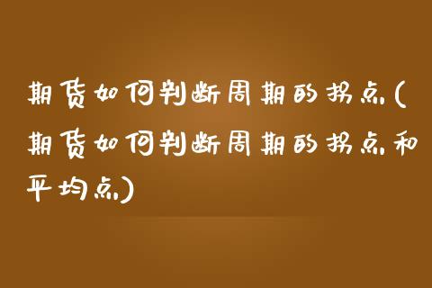 期货如何判断周期的拐点(期货如何判断周期的拐点和平均点)_https://www.iteshow.com_股指期权_第1张