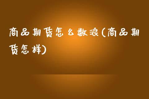 商品期货怎么数浪(商品期货怎样)_https://www.iteshow.com_基金_第1张