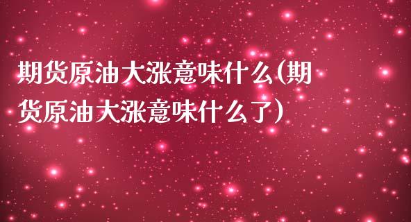 期货原油大涨意味什么(期货原油大涨意味什么了)_https://www.iteshow.com_期货手续费_第1张