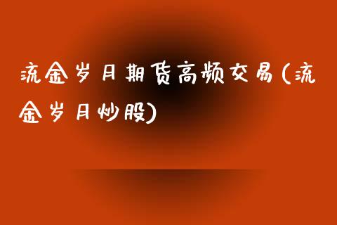 流金岁月期货高频交易(流金岁月炒股)_https://www.iteshow.com_期货知识_第1张