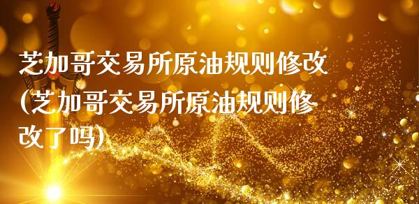 芝加哥交易所原油规则修改(芝加哥交易所原油规则修改了吗)_https://www.iteshow.com_商品期货_第1张