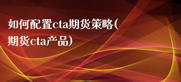 如何配置cta期货策略(期货cta产品)_https://www.iteshow.com_商品期权_第1张