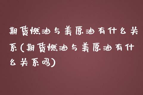 期货燃油与美原油有什么关系(期货燃油与美原油有什么关系吗)_https://www.iteshow.com_商品期权_第1张