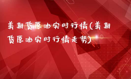 美期货原油实时行情(美期货原油实时行情走势)_https://www.iteshow.com_期货知识_第1张