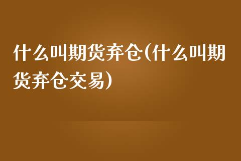 什么叫期货弃仓(什么叫期货弃仓交易)_https://www.iteshow.com_商品期权_第1张