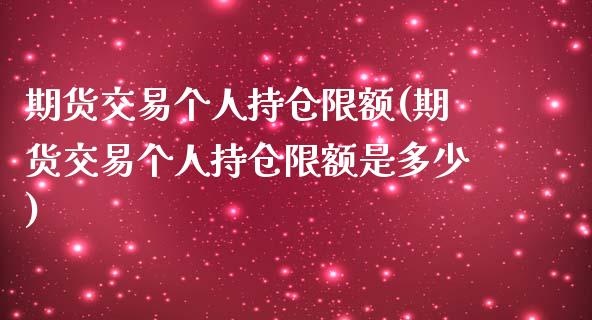 期货交易个人持仓限额(期货交易个人持仓限额是多少)_https://www.iteshow.com_黄金期货_第1张