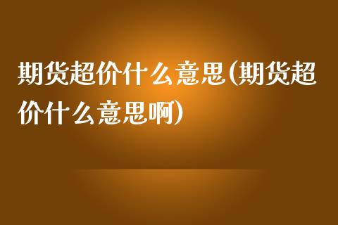 期货超价什么意思(期货超价什么意思啊)_https://www.iteshow.com_期货百科_第1张