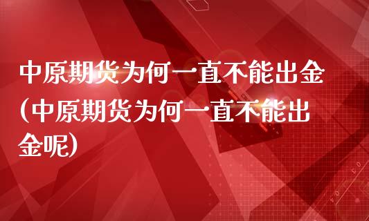 中原期货为何一直不能出金(中原期货为何一直不能出金呢)_https://www.iteshow.com_期货交易_第1张