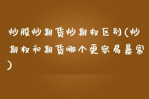 炒股炒期货炒期权区别(炒期权和期货哪个更容易暴富)_https://www.iteshow.com_原油期货_第1张