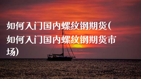 如何入门国内螺纹钢期货(如何入门国内螺纹钢期货市场)_https://www.iteshow.com_基金_第1张