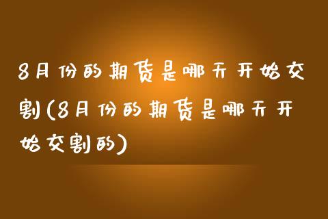 8月份的期货是哪天开始交割(8月份的期货是哪天开始交割的)_https://www.iteshow.com_股指期货_第1张