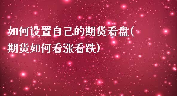 如何设置自己的期货看盘(期货如何看涨看跌)_https://www.iteshow.com_期货手续费_第1张