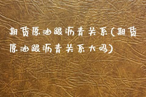 期货原油跟沥青关系(期货原油跟沥青关系大吗)_https://www.iteshow.com_期货手续费_第1张