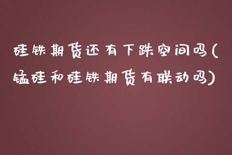 硅铁期货还有下跌空间吗(锰硅和硅铁期货有联动吗)_https://www.iteshow.com_期货知识_第1张