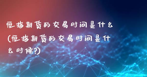 恒指期货的交易时间是什么(恒指期货的交易时间是什么时候?)_https://www.iteshow.com_商品期权_第1张