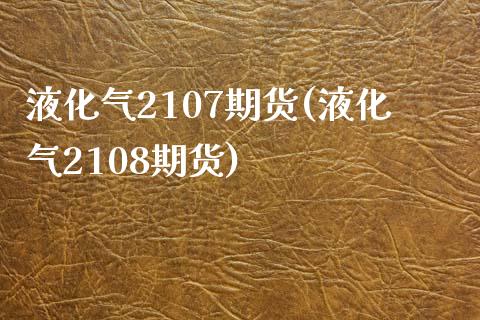 液化气2107期货(液化气2108期货)_https://www.iteshow.com_期货公司_第1张