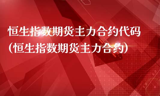 恒生指数期货主力合约代码(恒生指数期货主力合约)_https://www.iteshow.com_期货手续费_第1张