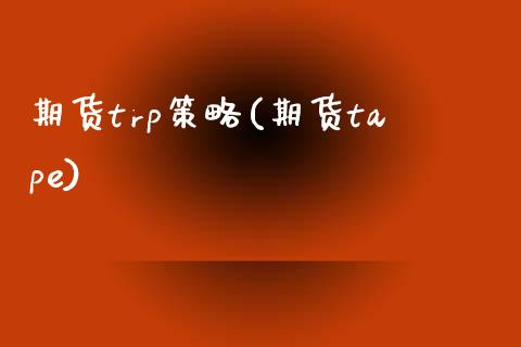 期货trp策略(期货tape)_https://www.iteshow.com_股票_第1张