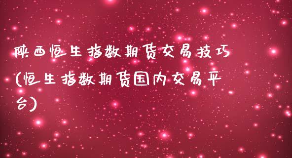 陕西恒生指数期货交易技巧(恒生指数期货国内交易平台)_https://www.iteshow.com_商品期权_第1张