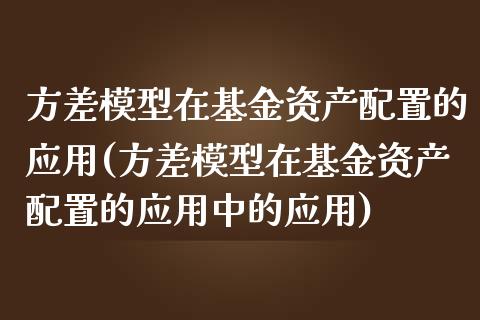 方差模型在基金资产配置的应用(方差模型在基金资产配置的应用中的应用)_https://www.iteshow.com_基金_第1张